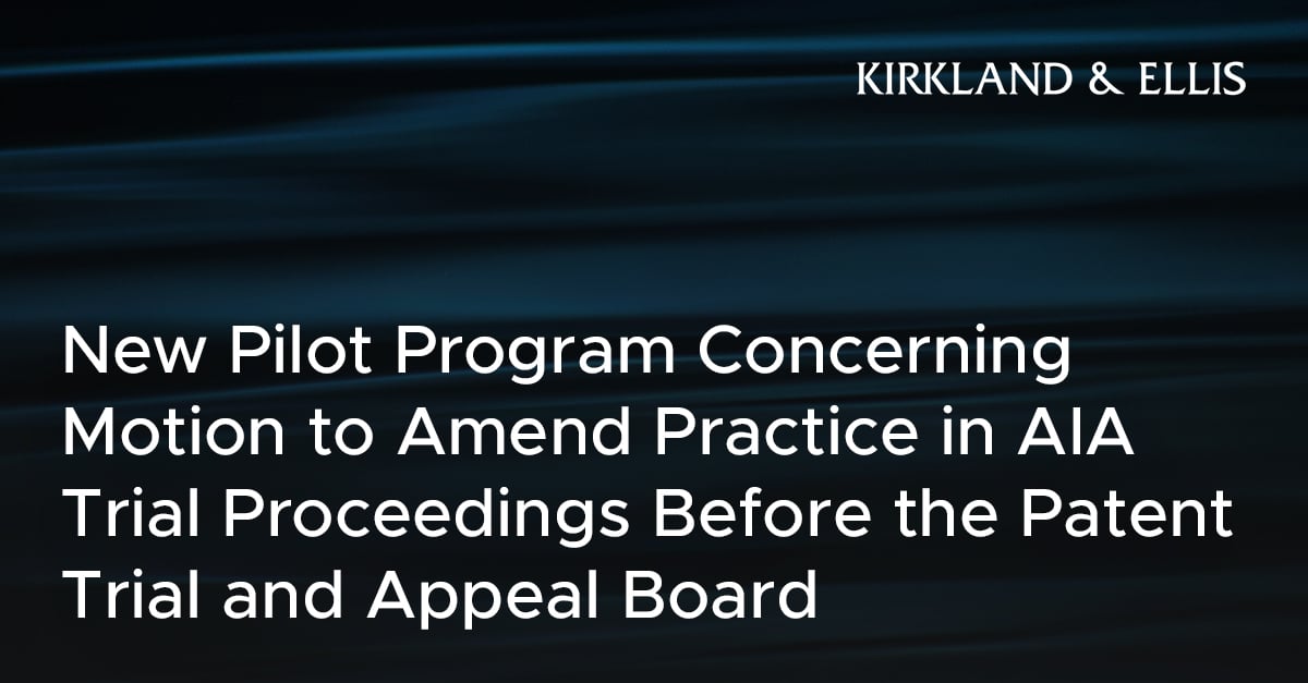 New Pilot Program Concerning Motion To Amend Practice In AIA